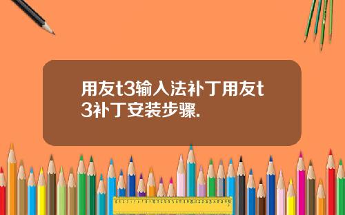 用友t3输入法补丁用友t3补丁安装步骤.