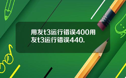 用友t3运行错误400用友t3运行错误440.