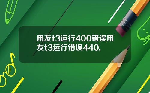 用友t3运行400错误用友t3运行错误440.