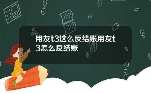 用友t3这么反结账用友t3怎么反结账