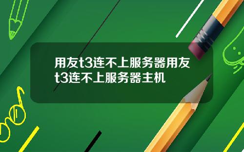 用友t3连不上服务器用友t3连不上服务器主机