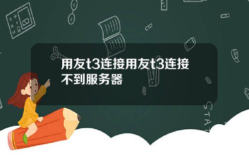 用友t3连接用友t3连接不到服务器