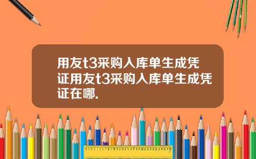 用友t3采购入库单生成凭证用友t3采购入库单生成凭证在哪.