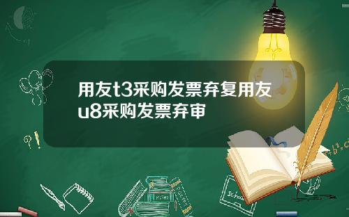 用友t3采购发票弃复用友u8采购发票弃审