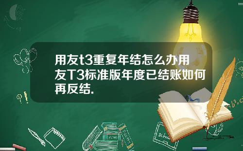 用友t3重复年结怎么办用友T3标准版年度已结账如何再反结.