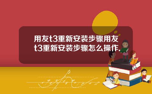 用友t3重新安装步骤用友t3重新安装步骤怎么操作.