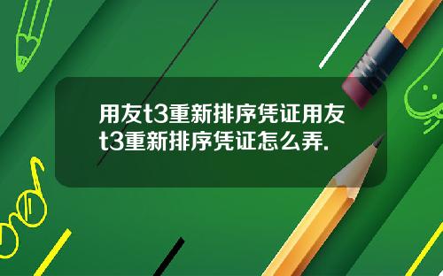 用友t3重新排序凭证用友t3重新排序凭证怎么弄.