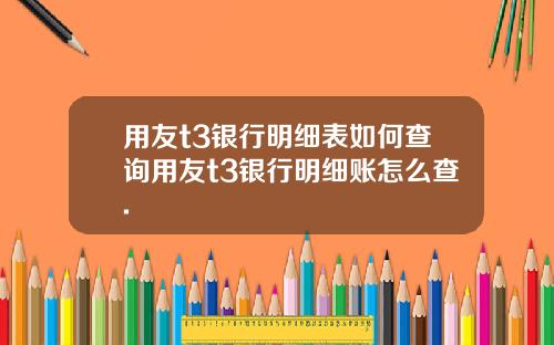 用友t3银行明细表如何查询用友t3银行明细账怎么查.
