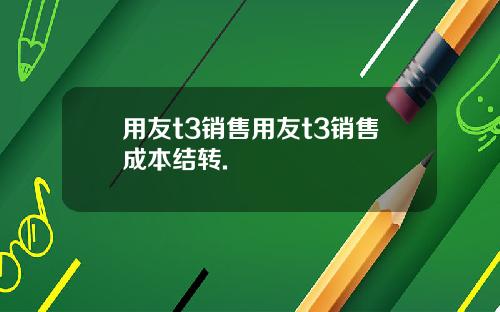 用友t3销售用友t3销售成本结转.