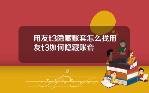 用友t3隐藏账套怎么找用友t3如何隐藏账套
