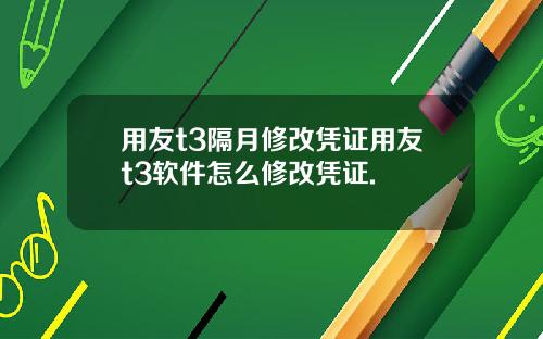 用友t3隔月修改凭证用友t3软件怎么修改凭证.