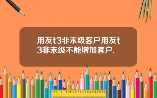 用友t3非末级客户用友t3非末级不能增加客户.