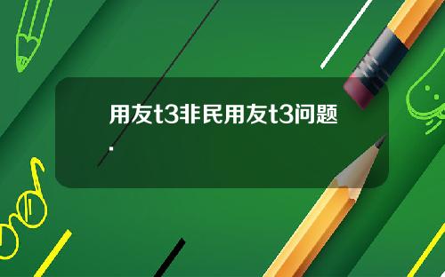 用友t3非民用友t3问题.