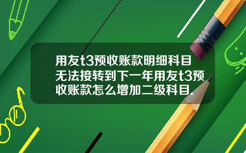 用友t3预收账款明细科目无法接转到下一年用友t3预收账款怎么增加二级科目.