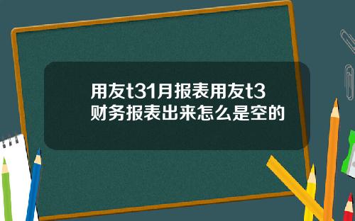 用友t31月报表用友t3财务报表出来怎么是空的