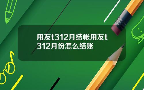 用友t312月结帐用友t312月份怎么结账
