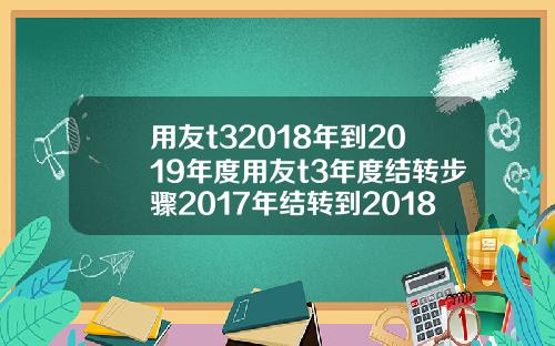 用友t32018年到2019年度用友t3年度结转步骤2017年结转到2018年
