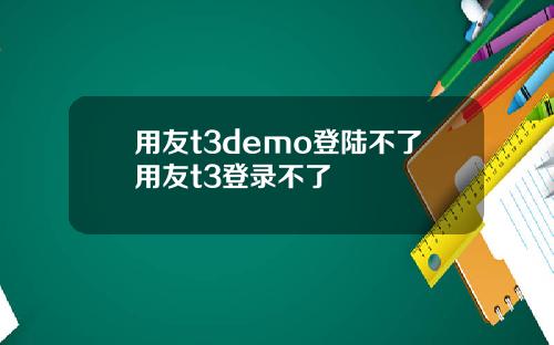 用友t3demo登陆不了用友t3登录不了