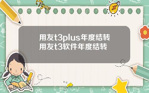 用友t3plus年度结转用友t3软件年度结转