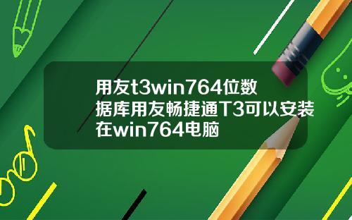 用友t3win764位数据库用友畅捷通T3可以安装在win764电脑
