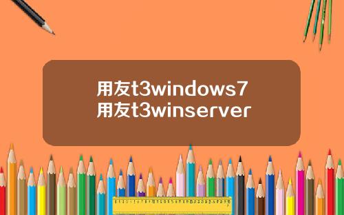 用友t3windows7用友t3winserver