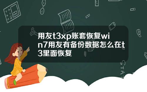 用友t3xp账套恢复win7用友有备份数据怎么在t3里面恢复