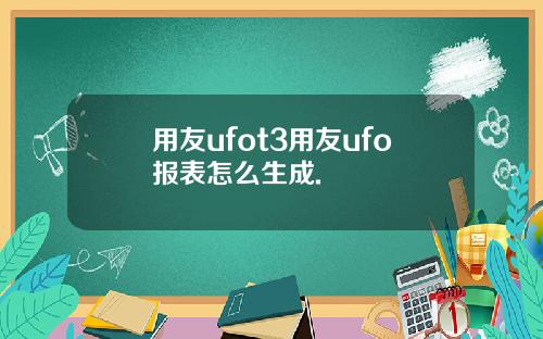 用友ufot3用友ufo报表怎么生成.