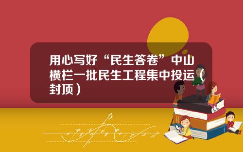 用心写好“民生答卷”中山横栏一批民生工程集中投运（封顶）