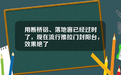 用断桥铝、落地窗已经过时了，现在流行推拉门封阳台，效果绝了