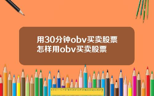 用30分钟obv买卖股票怎样用obv买卖股票