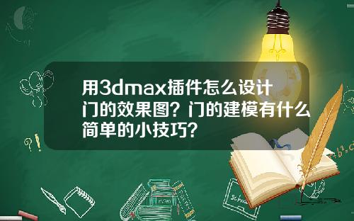 用3dmax插件怎么设计门的效果图？门的建模有什么简单的小技巧？