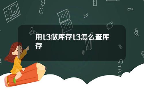 用t3做库存t3怎么查库存