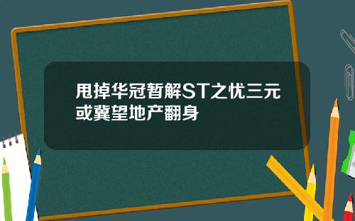 甩掉华冠暂解ST之忧三元或冀望地产翻身