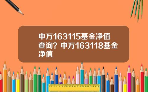 申万163115基金净值查询？申万163118基金净值