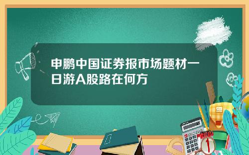 申鹏中国证券报市场题材一日游A股路在何方