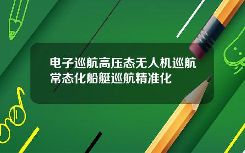 电子巡航高压态无人机巡航常态化船艇巡航精准化