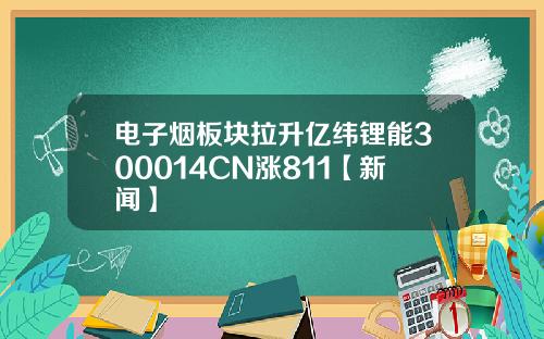 电子烟板块拉升亿纬锂能300014CN涨811【新闻】