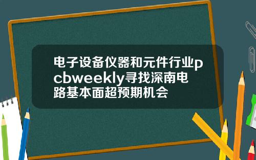 电子设备仪器和元件行业pcbweekly寻找深南电路基本面超预期机会