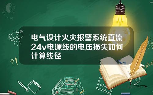 电气设计火灾报警系统直流24v电源线的电压损失如何计算线径