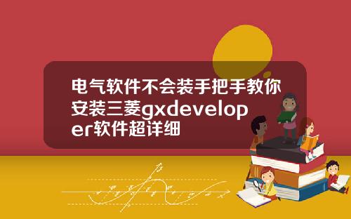 电气软件不会装手把手教你安装三菱gxdeveloper软件超详细