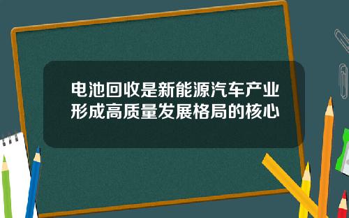 电池回收是新能源汽车产业形成高质量发展格局的核心
