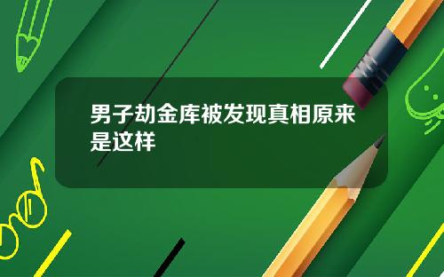 男子劫金库被发现真相原来是这样
