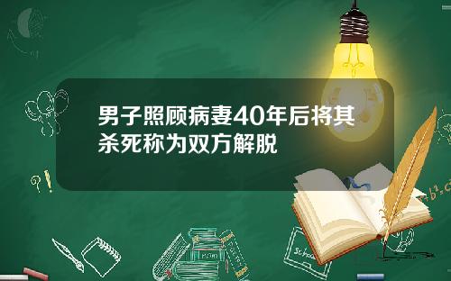 男子照顾病妻40年后将其杀死称为双方解脱