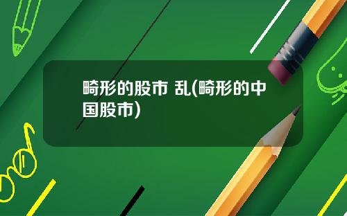 畸形的股市 乱(畸形的中国股市)
