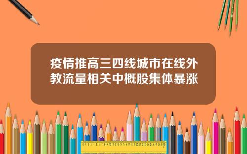疫情推高三四线城市在线外教流量相关中概股集体暴涨