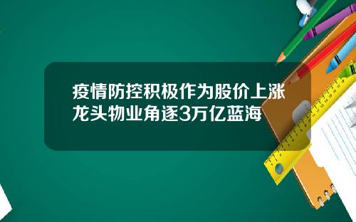 疫情防控积极作为股价上涨龙头物业角逐3万亿蓝海
