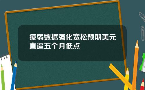 疲弱数据强化宽松预期美元直逼五个月低点