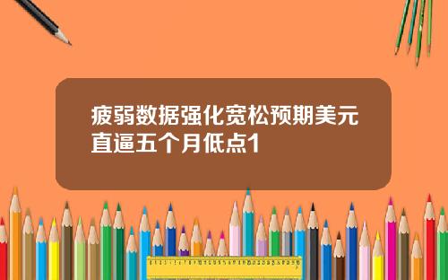 疲弱数据强化宽松预期美元直逼五个月低点1