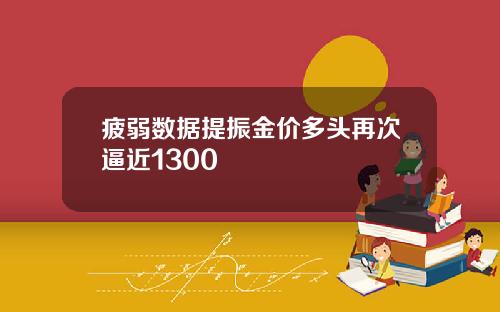 疲弱数据提振金价多头再次逼近1300
