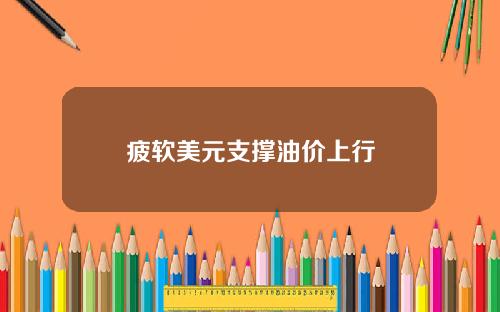 疲软美元支撑油价上行